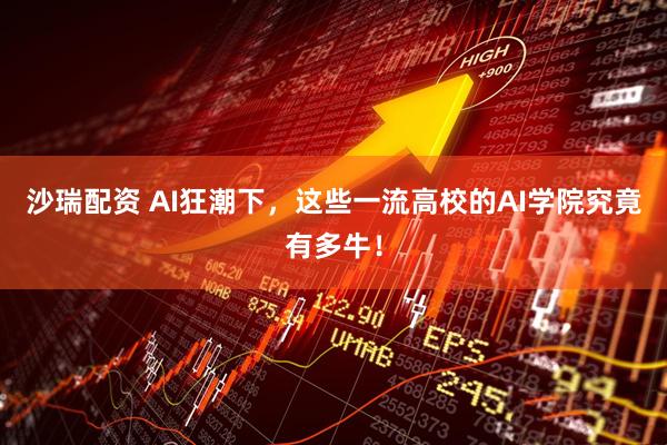 沙瑞配资 AI狂潮下，这些一流高校的AI学院究竟有多牛！