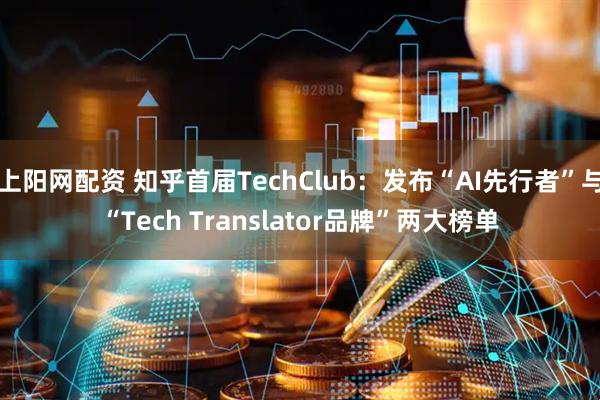 上阳网配资 知乎首届TechClub：发布“AI先行者”与“Tech Translator品牌”两大榜单