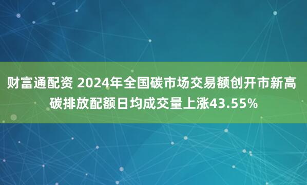 财富通配资 2024年全国碳市场交易额创开市新高 碳排放配额日均成交量上涨43.55%