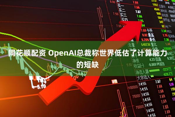 同花顺配资 OpenAI总裁称世界低估了计算能力的短缺
