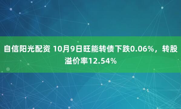 自信阳光配资 10月9日旺能转债下跌0.06%，转股溢价率12.54%