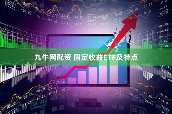 九牛网配资 固定收益ETF及特点